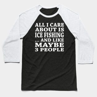 All  I Care About Is Ice Fishing  And Like Maybe 3 People Baseball T-Shirt